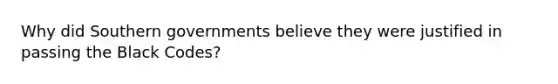 Why did Southern governments believe they were justified in passing the Black Codes?