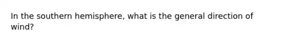 In the southern hemisphere, what is the general direction of wind?