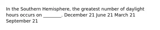 In the Southern Hemisphere, the greatest number of daylight hours occurs on ________. December 21 June 21 March 21 September 21