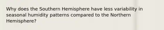 Why does the Southern Hemisphere have less variability in seasonal humidity patterns compared to the Northern Hemisphere?