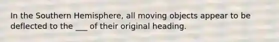 In the Southern Hemisphere, all moving objects appear to be deflected to the ___ of their original heading.