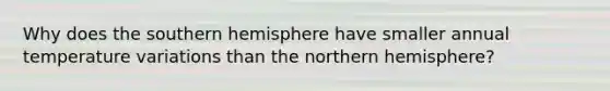 Why does the southern hemisphere have smaller annual temperature variations than the northern hemisphere?