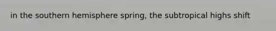 in the southern hemisphere spring, the subtropical highs shift