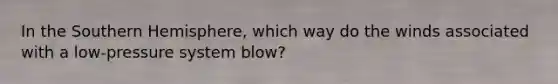 In the Southern Hemisphere, which way do the winds associated with a low-pressure system blow?