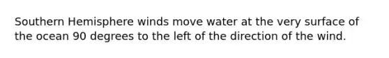 Southern Hemisphere winds move water at the very surface of the ocean 90 degrees to the left of the direction of the wind.