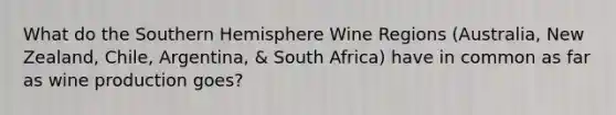 What do the Southern Hemisphere Wine Regions (Australia, New Zealand, Chile, Argentina, & South Africa) have in common as far as wine production goes?