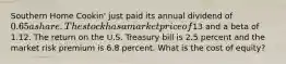 Southern Home Cookin' just paid its annual dividend of 0.65 a share. The stock has a market price of13 and a beta of 1.12. The return on the U.S. Treasury bill is 2.5 percent and the market risk premium is 6.8 percent. What is the cost of equity?