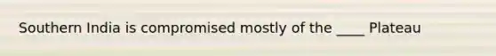 Southern India is compromised mostly of the ____ Plateau