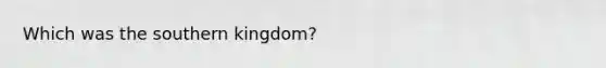 Which was the southern kingdom?