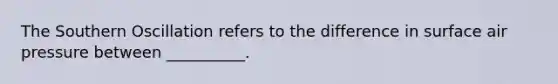 The Southern Oscillation refers to the difference in surface air pressure between __________.