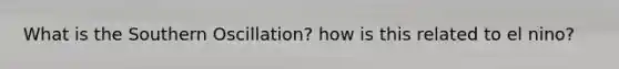 What is the Southern Oscillation? how is this related to el nino?