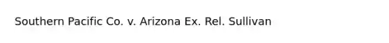 Southern Pacific Co. v. Arizona Ex. Rel. Sullivan