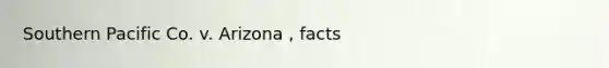 Southern Pacific Co. v. Arizona , facts