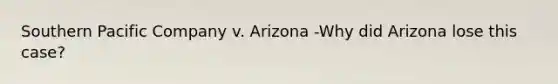 Southern Pacific Company v. Arizona -Why did Arizona lose this case?