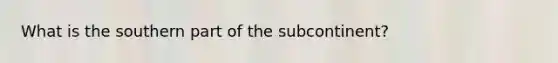 What is the southern part of the subcontinent?