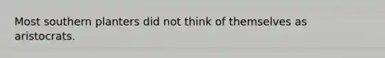 Most southern planters did not think of themselves as aristocrats.