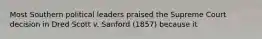 Most Southern political leaders praised the Supreme Court decision in Dred Scott v. Sanford (1857) because it