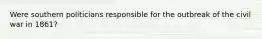 Were southern politicians responsible for the outbreak of the civil war in 1861?