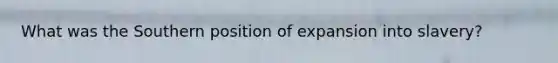 What was the Southern position of expansion into slavery?