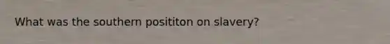What was the southern posititon on slavery?