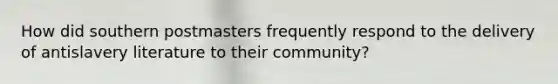 How did southern postmasters frequently respond to the delivery of antislavery literature to their community?