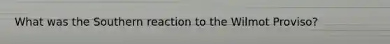What was the Southern reaction to the Wilmot Proviso?