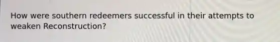 How were southern redeemers successful in their attempts to weaken Reconstruction?