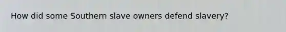 How did some Southern slave owners defend slavery?
