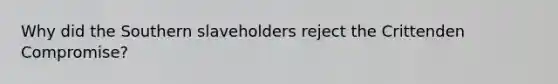 Why did the Southern slaveholders reject the Crittenden Compromise?