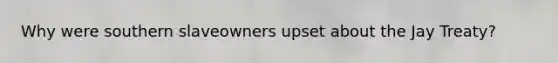 Why were southern slaveowners upset about the Jay Treaty?