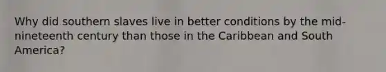 Why did southern slaves live in better conditions by the mid-nineteenth century than those in the Caribbean and South America?