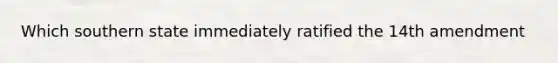 Which southern state immediately ratified the 14th amendment