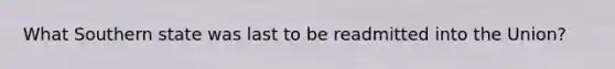 What Southern state was last to be readmitted into the Union?