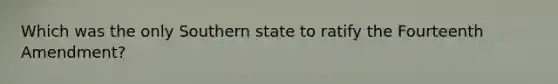 Which was the only Southern state to ratify the Fourteenth Amendment?