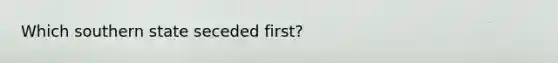 Which southern state seceded first?