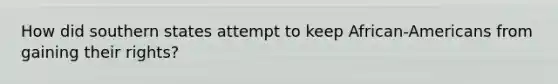 How did southern states attempt to keep African-Americans from gaining their rights?