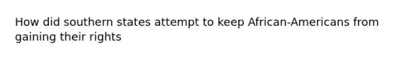 How did southern states attempt to keep African-Americans from gaining their rights