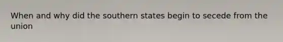 When and why did the southern states begin to secede from the union