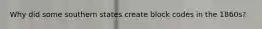 Why did some southern states create block codes in the 1860s?