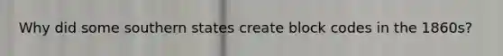 Why did some southern states create block codes in the 1860s?
