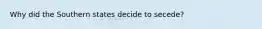 Why did the Southern states decide to secede?