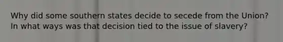 Why did some southern states decide to secede from the Union? In what ways was that decision tied to the issue of slavery?
