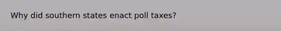 Why did southern states enact poll taxes?