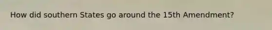 How did southern States go around the 15th Amendment?
