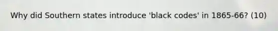 Why did Southern states introduce 'black codes' in 1865-66? (10)