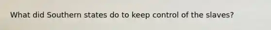 What did Southern states do to keep control of the slaves?