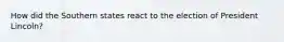 How did the Southern states react to the election of President Lincoln?