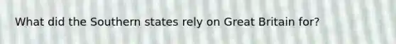 What did the Southern states rely on Great Britain for?
