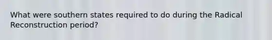 What were southern states required to do during the Radical Reconstruction period?
