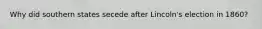 Why did southern states secede after Lincoln's election in 1860?